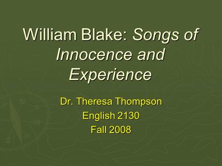 William Blake: Songs of Innocence and Experience Dr. Theresa Thompson English 2130 Fall 2008.