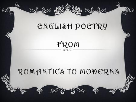 ENGLISH POETRY FROM ROMANTICS TO MODERNS. English Poetry from Romantics to Moderns Victorian Poetry Modern Poetry Romantic Poetry.