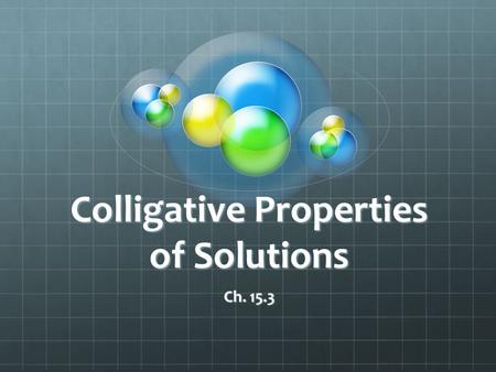 Colligative Properties of Solutions Ch. 15.3. Definition of Colligative Properties The physical properties of solutions that are affected by the number.