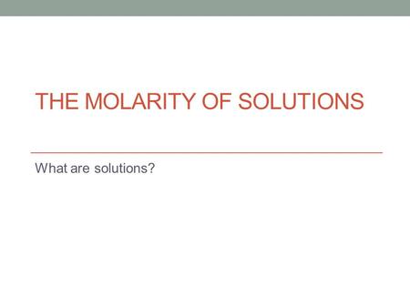 THE MOLARITY OF SOLUTIONS What are solutions?. Solutions are homogenous mixtures. They consist of one or more solutes dissolved in a solvent.