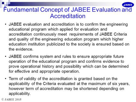 © JABEE 2015 Fundamental Concept of JABEE Evaluation and Accreditation JABEE evaluation and accreditation is to confirm the engineering educational program.