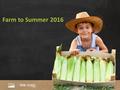 Farm to Summer 2016. Benefits of Farm to Summer Take advantage of peak growing season (cost efficient) Continue enjoyment of school gardens while school.