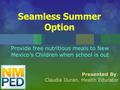 Provide free nutritious meals to New Mexico’s Children when school is out Presented By: Claudia Duran, Health Educator.