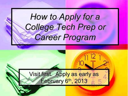 How to Apply for a College Tech Prep or Career Program Visit first. Apply as early as February 6 th, 2013.