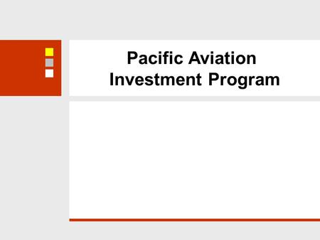 Pacific Aviation Investment Program. US$125 m Adaptable Program Loan Phase 1 Phase 2, 3, 4 Objective: improve operational safety and oversight of international.