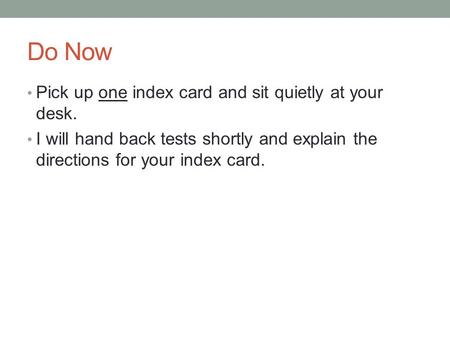 Do Now Pick up one index card and sit quietly at your desk. I will hand back tests shortly and explain the directions for your index card.