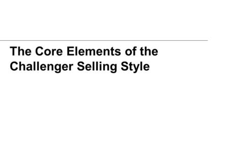 The Core Elements of the Challenger Selling Style