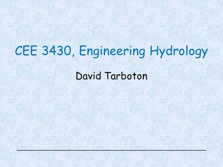 CEE 3430, Engineering Hydrology David Tarboton. Overview Handouts –Syllabus –Schedule –Student Information Sheet –Homework 1 Web: https://usu.instructure.com/courses/392804https://usu.instructure.com/courses/392804.