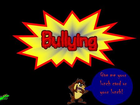 Give me your lunch card or your lunch! Find out in what ways you are being bulled or just find out the types of bullying on the Bullying Information.