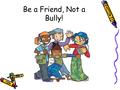 Be a Friend, Not a Bully!. True or False? 1. Cyberbullying generally involves physical violence.