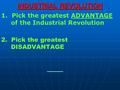 INDUSTRIAL REVOLUTION 1. Pick the greatest ADVANTAGE of the Industrial Revolution 2. Pick the greatest DISADVANTAGE.