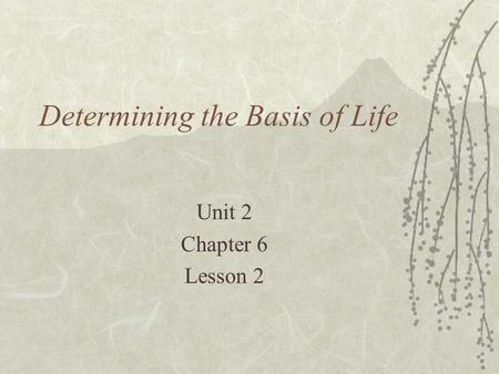 Determining the Basis of Life Unit 2 Chapter 6 Lesson 2.