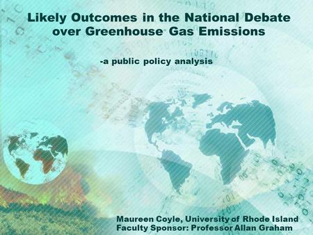 Likely Outcomes in the National Debate over Greenhouse Gas Emissions -a public policy analysis Maureen Coyle, University of Rhode Island Faculty Sponsor: