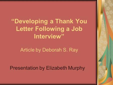 “Developing a Thank You Letter Following a Job Interview” Article by Deborah S. Ray Presentation by Elizabeth Murphy.