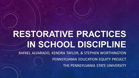 RESTORATIVE PRACTICES IN SCHOOL DISCIPLINE RAFAEL ALVARADO, KENDRA TAYLOR, & STEPHEN WORTHINGTON PENNSYLVANIA EDUCATION EQUITY PROJECT THE PENNSYLVANIA.