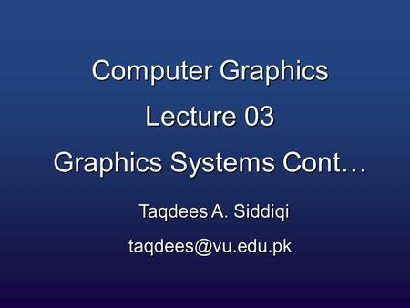 Computer Graphics Lecture 03 Graphics Systems Cont… Taqdees A. Siddiqi