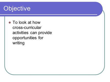 Objective To look at how cross-curricular activities can provide opportunities for writing.