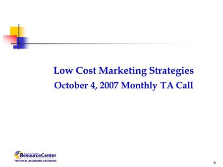 0 Low Cost Marketing Strategies October 4, 2007 Monthly TA Call.