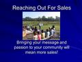 Reaching Out For Sales Bringing your message and passion to your community will mean more sales!