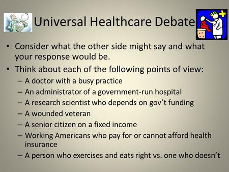 Universal Healthcare Debate Consider what the other side might say and what your response would be. Think about each of the following points of view: –