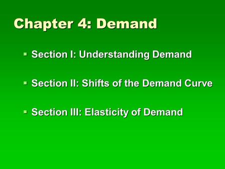 Chapter 4: Demand  Section I: Understanding Demand  Section II: Shifts of the Demand Curve  Section III: Elasticity of Demand.