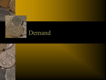 Demand. What is Demand? As we discussed earlier - there is a limited amount of goods out there. So how do we decide what we want? The concept of demand.