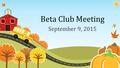 Beta Club Meeting September 9, 2015. Introduction of Officers & Moderator Mrs. Lasley, club moderator Holly Wurth, president Sarah Metzger, vice-president.