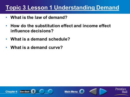 Chapter 4SectionMain Menu Topic 3 Lesson 1 Understanding Demand What is the law of demand? How do the substitution effect and income effect influence decisions?