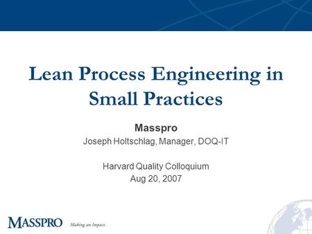 Lean Process Engineering in Small Practices Masspro Joseph Holtschlag, Manager, DOQ-IT Harvard Quality Colloquium Aug 20, 2007.