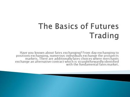 Have you known about fates exchanging? From day exchanging to positions exchanging, numerous individuals exchange the prospects markets. There are additionally.