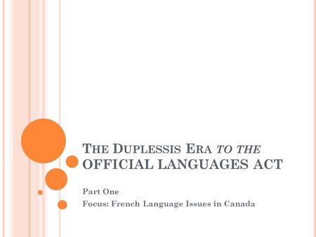 T HE D UPLESSIS E RA TO THE OFFICIAL LANGUAGES ACT Part One Focus: French Language Issues in Canada.