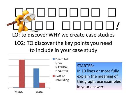 Creating a CASE STUDY ! LO: to discover WHY we create case studies LO2: TO discover the key points you need to include in your case study STARTER: In 10.