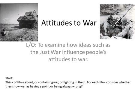 Attitudes to War L/O: To examine how ideas such as the Just War influence people’s attitudes to war. Start: Think of films about, or containing war, or.