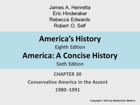 America’s History Eighth Edition America: A Concise History Sixth Edition CHAPTER 30 Conservative America in the Ascent 1980–1991 Copyright © 2014 by Bedford/St.