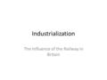 Industrialization The Influence of the Railway in Britain.