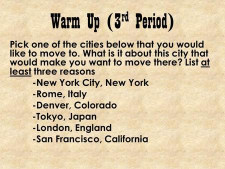 Warm Up (3 rd Period) Pick one of the cities below that you would like to move to. What is it about this city that would make you want to move there? List.