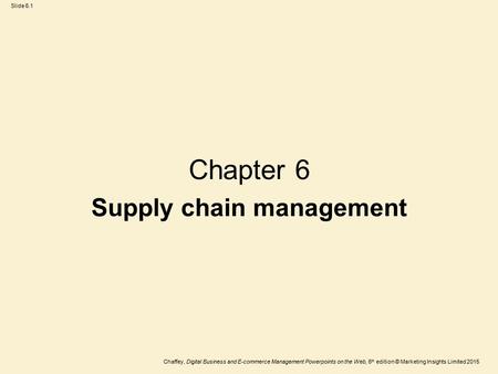 Slide 6.1 Chaffey, Digital Business and E-commerce Management Powerpoints on the Web, 6 th edition © Marketing Insights Limited 2015 Chapter 6 Supply chain.