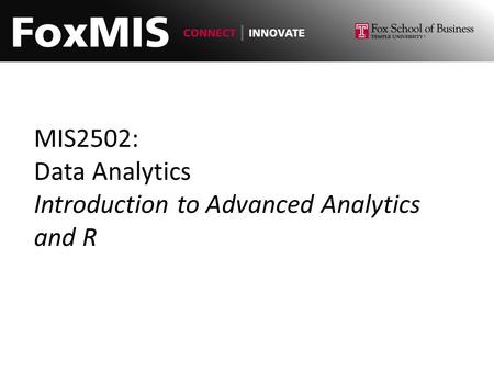 MIS2502: Data Analytics Introduction to Advanced Analytics and R.