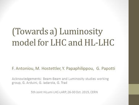 (Towards a) Luminosity model for LHC and HL-LHC F. Antoniou, M. Hostettler, Y. Papaphilippou, G. Papotti Acknowledgements: Beam-Beam and Luminosity studies.