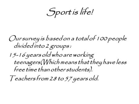 Sport is life! Our survey is based on a total of 100 people divided into 2 groups : 15-16 years old who are working teenagers(Which means that they have.