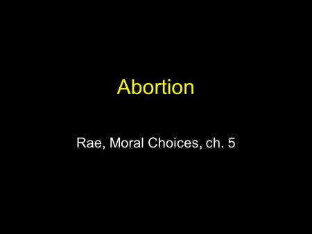 Abortion Rae, Moral Choices, ch. 5. Legal Background Roe v. Wade (1973) –A woman has a constitutional right to an abortion. Abortion “on demand” during.