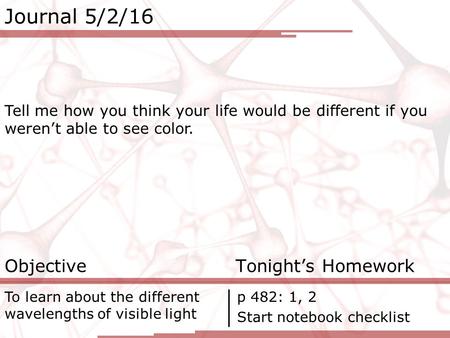 Journal 5/2/16 Tell me how you think your life would be different if you weren’t able to see color. Objective Tonight’s Homework To learn about the different.