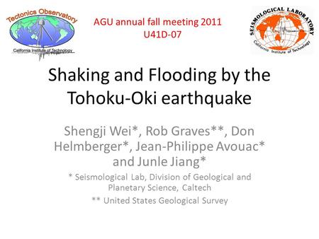 Shaking and Flooding by the Tohoku-Oki earthquake Shengji Wei*, Rob Graves**, Don Helmberger*, Jean-Philippe Avouac* and Junle Jiang* * Seismological Lab,