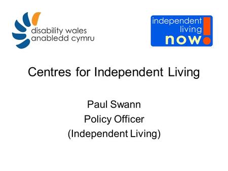 Centres for Independent Living Paul Swann Policy Officer (Independent Living)