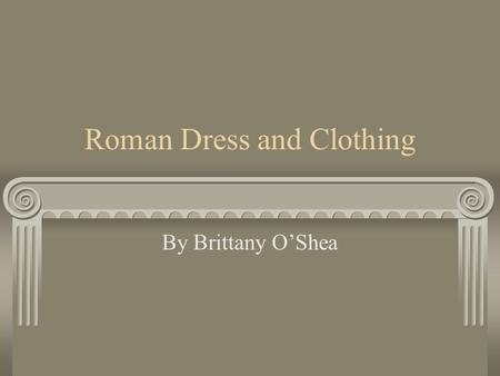 Roman Dress and Clothing By Brittany O’Shea. Toga The toga was the national garment of Rome it was worn by all men.