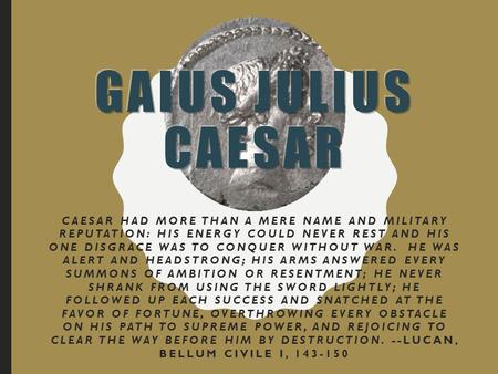 CAESAR HAD MORE THAN A MERE NAME AND MILITARY REPUTATION: HIS ENERGY COULD NEVER REST AND HIS ONE DISGRACE WAS TO CONQUER WITHOUT WAR. HE WAS ALERT AND.