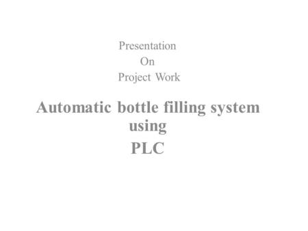 Presentation On Project Work Automatic bottle filling system using PLC