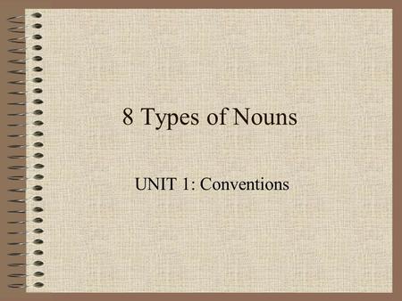 8 Types of Nouns UNIT 1: Conventions.