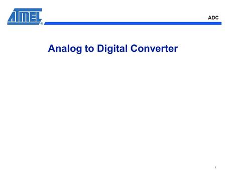 ADC 1 Analog to Digital Converter. ADC 2 ADC Features n General Features -Supports 8 or 10-bit resolution Modes, -Track period fully programmable up to.