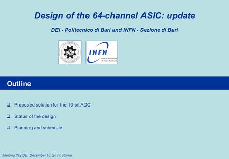 Design of the 64-channel ASIC: update DEI - Politecnico di Bari and INFN - Sezione di Bari Meeting INSIDE, December 18, 2014, Roma Outline  Proposed solution.